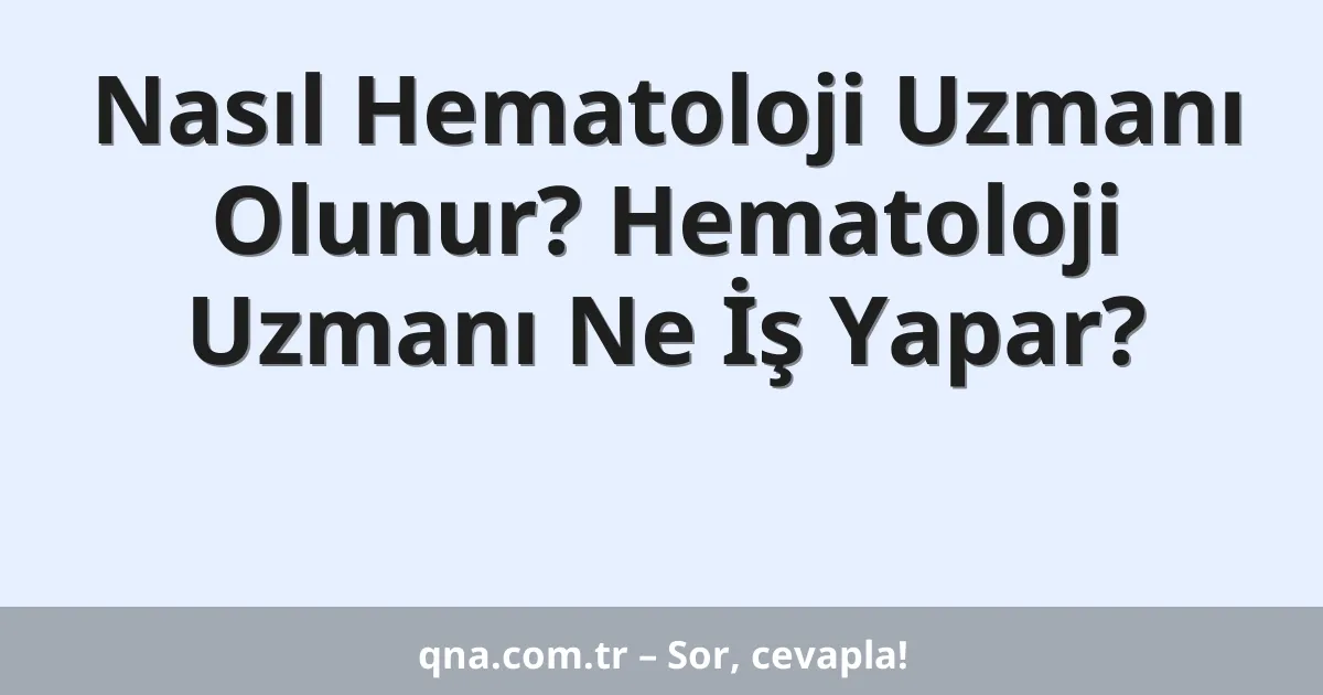 Nasıl Hematoloji Uzmanı Olunur? Hematoloji Uzmanı Ne İş Yapar?