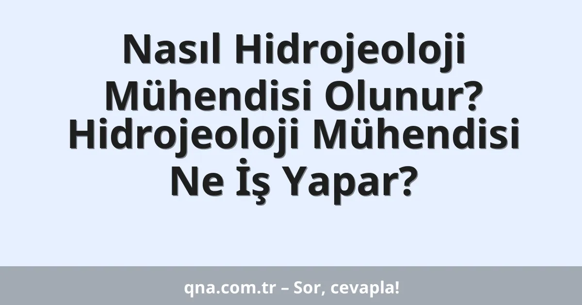 Nasıl Hidrojeoloji Mühendisi Olunur? Hidrojeoloji Mühendisi Ne İş Yapar?
