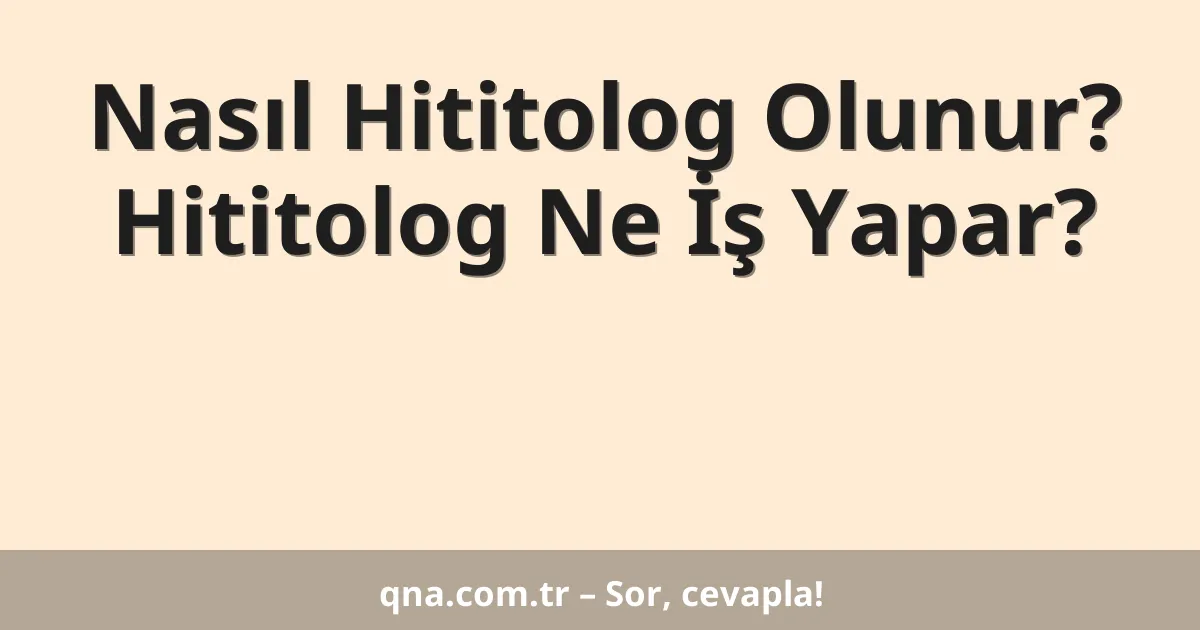 Nasıl Hititolog Olunur? Hititolog Ne İş Yapar?