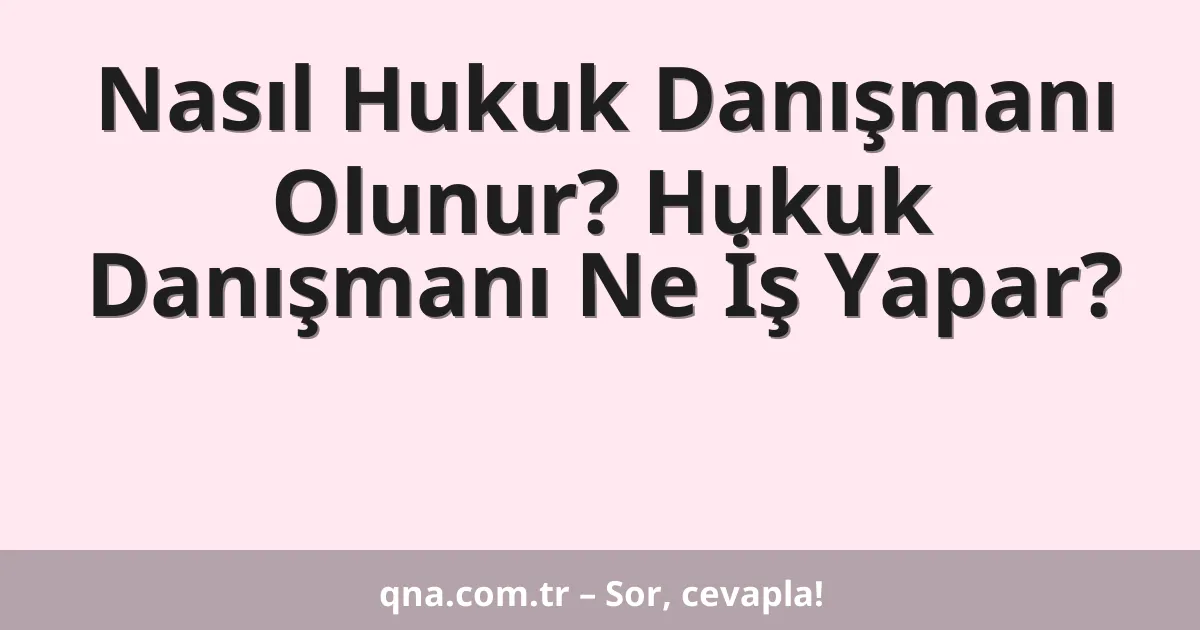 Nasıl Hukuk Danışmanı Olunur? Hukuk Danışmanı Ne İş Yapar?