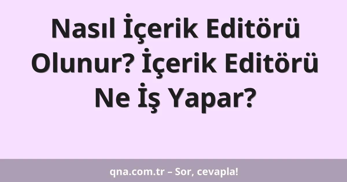 Nasıl İçerik Editörü Olunur? İçerik Editörü Ne İş Yapar?