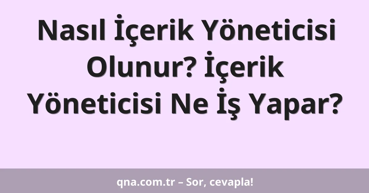 Nasıl İçerik Yöneticisi Olunur? İçerik Yöneticisi Ne İş Yapar?