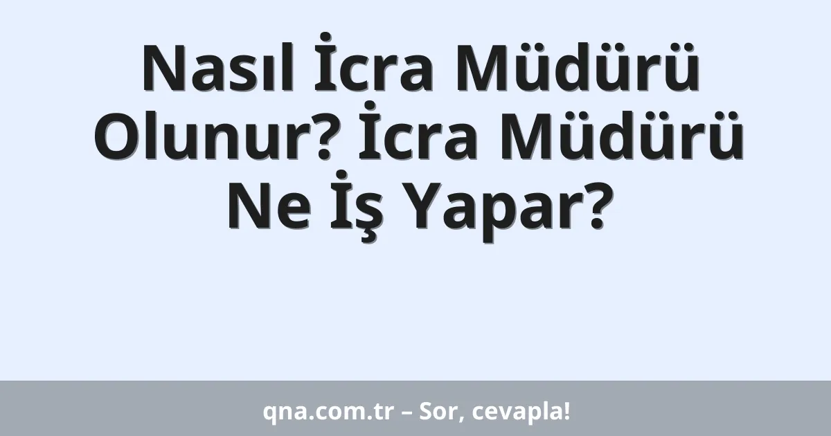 Nasıl İcra Müdürü Olunur? İcra Müdürü Ne İş Yapar?