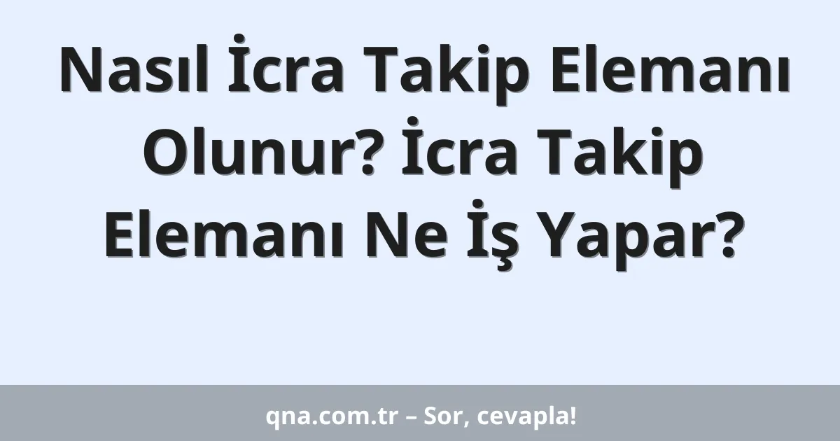 Nasıl İcra Takip Elemanı Olunur? İcra Takip Elemanı Ne İş Yapar?