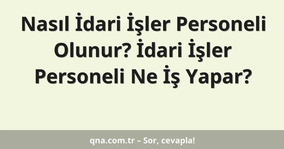 Nasıl İdari İşler Personeli Olunur? İdari İşler Personeli Ne İş Yapar?