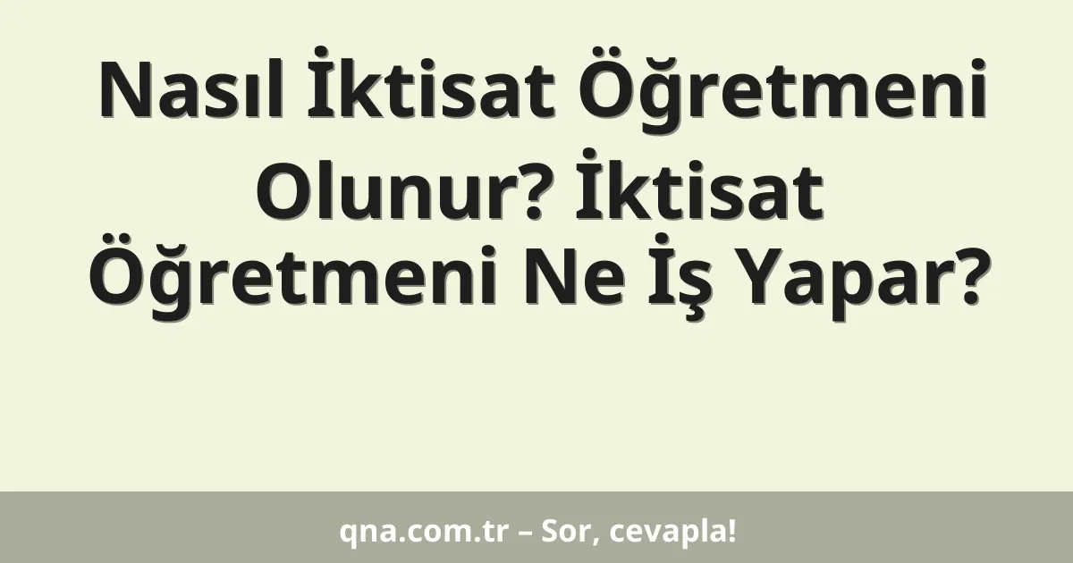Nasıl İktisat Öğretmeni Olunur? İktisat Öğretmeni Ne İş Yapar?