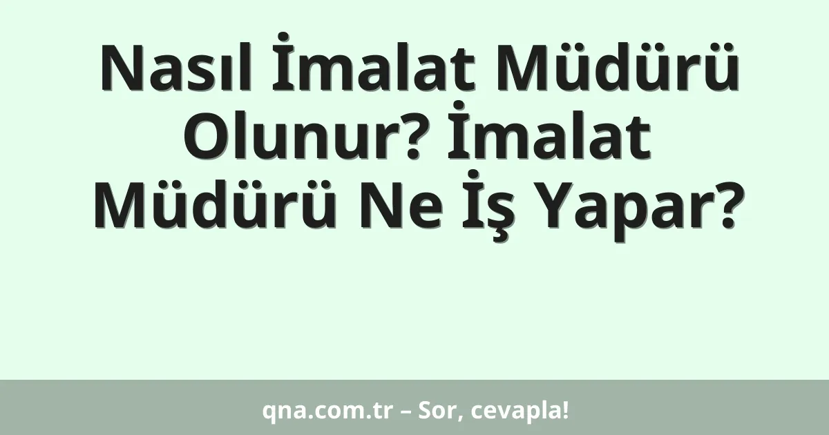Nasıl İmalat Müdürü Olunur? İmalat Müdürü Ne İş Yapar?