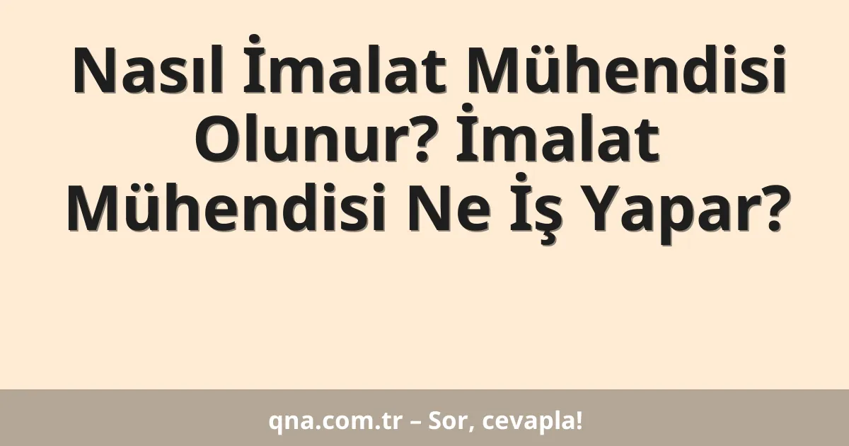 Nasıl İmalat Mühendisi Olunur? İmalat Mühendisi Ne İş Yapar?