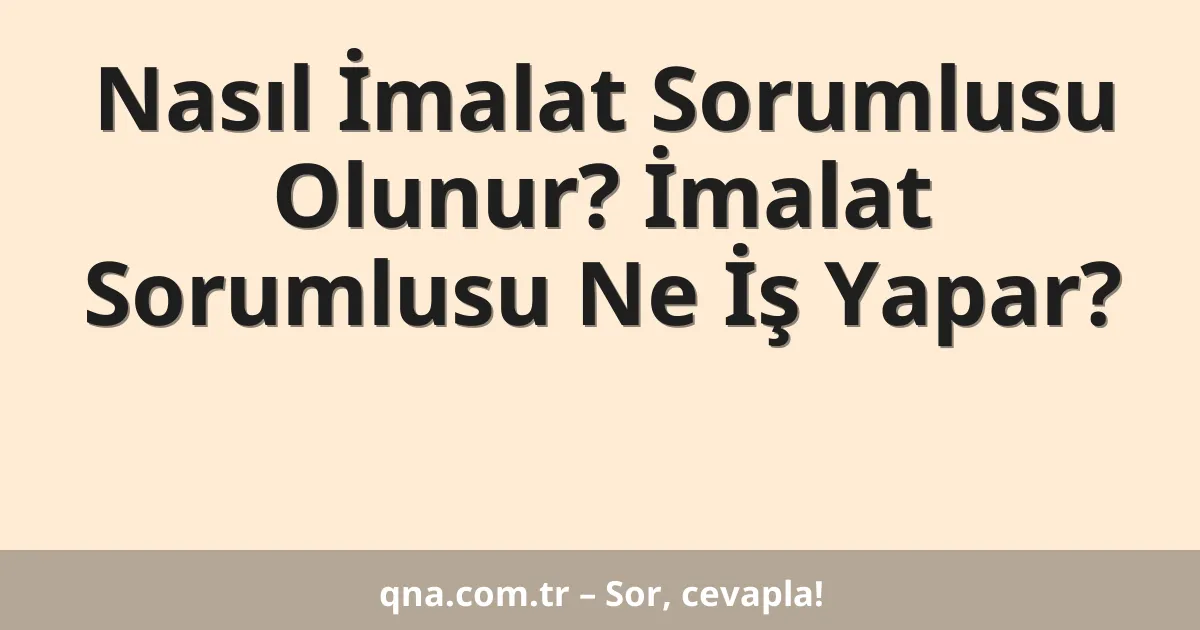 Nasıl İmalat Sorumlusu Olunur? İmalat Sorumlusu Ne İş Yapar?