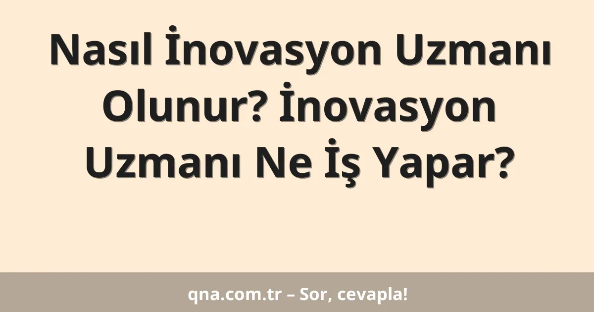 Nasıl İnovasyon Uzmanı Olunur? İnovasyon Uzmanı Ne İş Yapar?