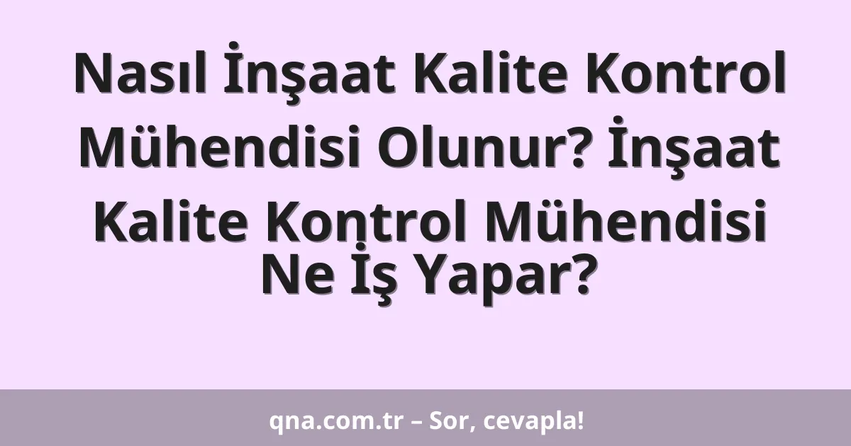 Nasıl İnşaat Kalite Kontrol Mühendisi Olunur? İnşaat Kalite Kontrol Mühendisi Ne İş Yapar?