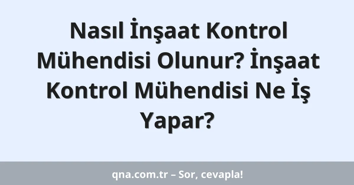 Nasıl İnşaat Kontrol Mühendisi Olunur? İnşaat Kontrol Mühendisi Ne İş Yapar?