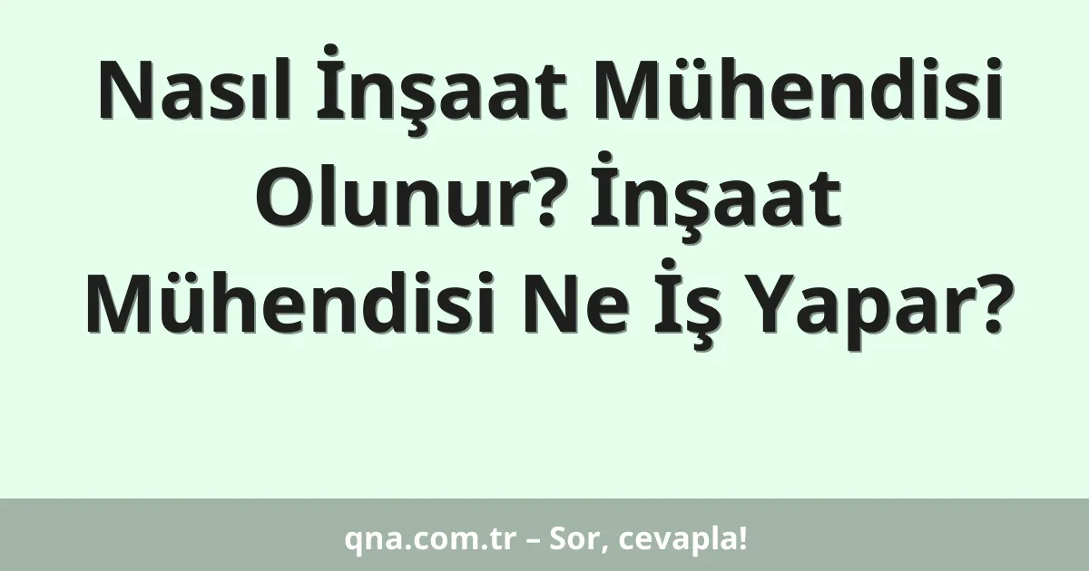 Nasıl İnşaat Mühendisi Olunur? İnşaat Mühendisi Ne İş Yapar?