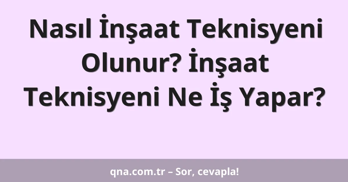 Nasıl İnşaat Teknisyeni Olunur? İnşaat Teknisyeni Ne İş Yapar?