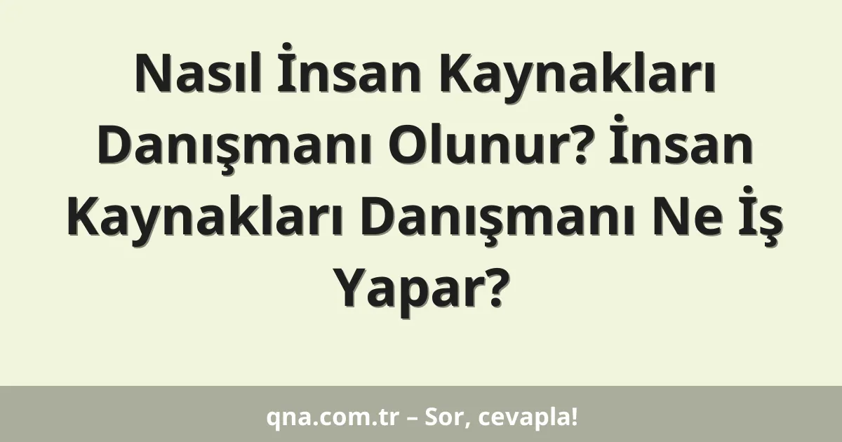Nasıl İnsan Kaynakları Danışmanı Olunur? İnsan Kaynakları Danışmanı Ne İş Yapar?