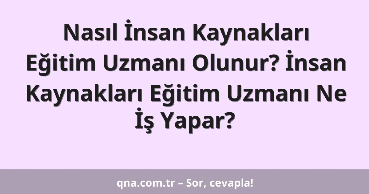 Nasıl İnsan Kaynakları Eğitim Uzmanı Olunur? İnsan Kaynakları Eğitim Uzmanı Ne İş Yapar?
