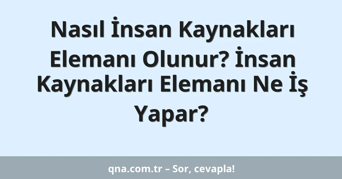 Nasıl İnsan Kaynakları Elemanı Olunur? İnsan Kaynakları Elemanı Ne İş Yapar?