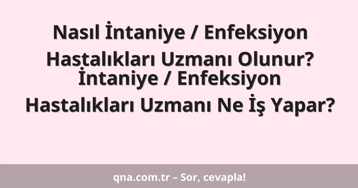 Nasıl İntaniye / Enfeksiyon Hastalıkları Uzmanı Olunur? İntaniye / Enfeksiyon Hastalıkları Uzmanı Ne İş Yapar?
