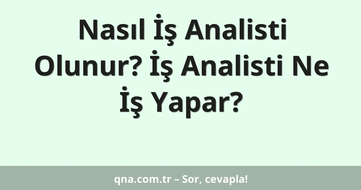 Nasıl İş Analisti Olunur? İş Analisti Ne İş Yapar?