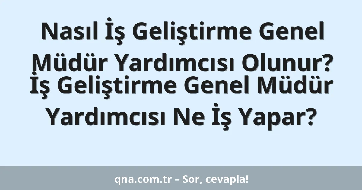 Nasıl İş Geliştirme Genel Müdür Yardımcısı Olunur? İş Geliştirme Genel Müdür Yardımcısı Ne İş Yapar?