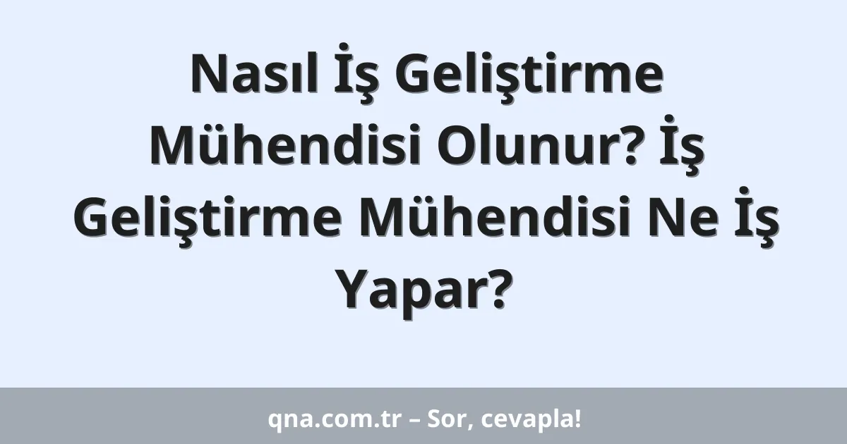 Nasıl İş Geliştirme Mühendisi Olunur? İş Geliştirme Mühendisi Ne İş Yapar?