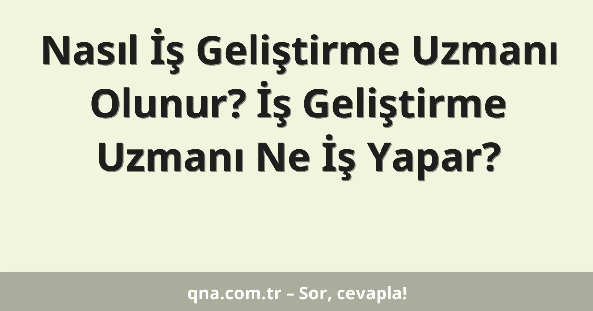Nasıl İş Geliştirme Uzmanı Olunur? İş Geliştirme Uzmanı Ne İş Yapar?