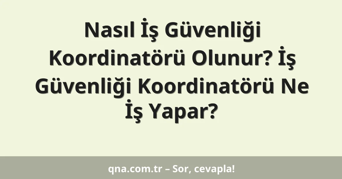 Nasıl İş Güvenliği Koordinatörü Olunur? İş Güvenliği Koordinatörü Ne İş Yapar?