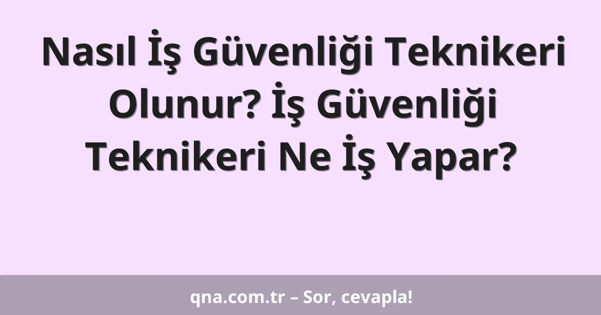 Nasıl İş Güvenliği Teknikeri Olunur? İş Güvenliği Teknikeri Ne İş Yapar?
