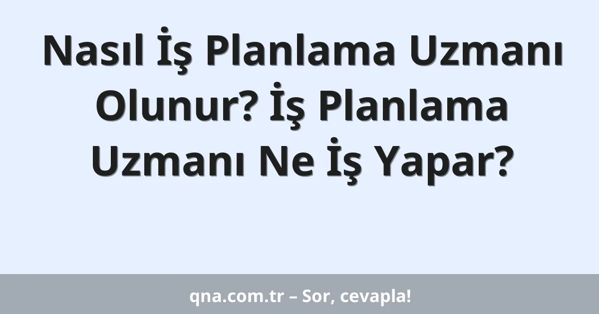 Nasıl İş Planlama Uzmanı Olunur? İş Planlama Uzmanı Ne İş Yapar?