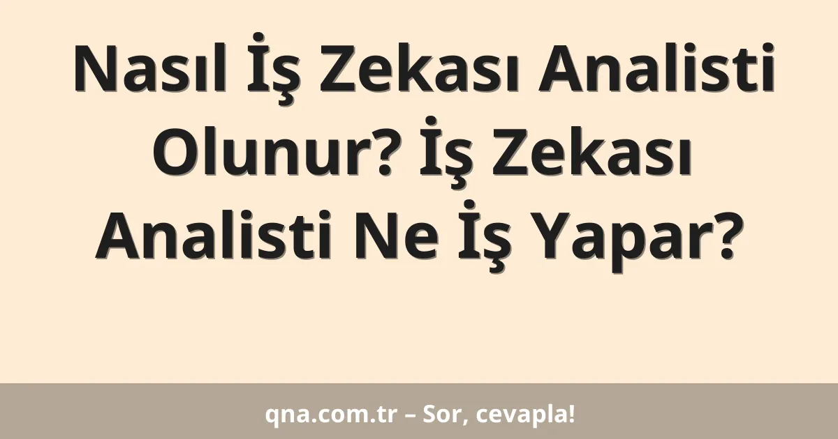 Nasıl İş Zekası Analisti Olunur? İş Zekası Analisti Ne İş Yapar?