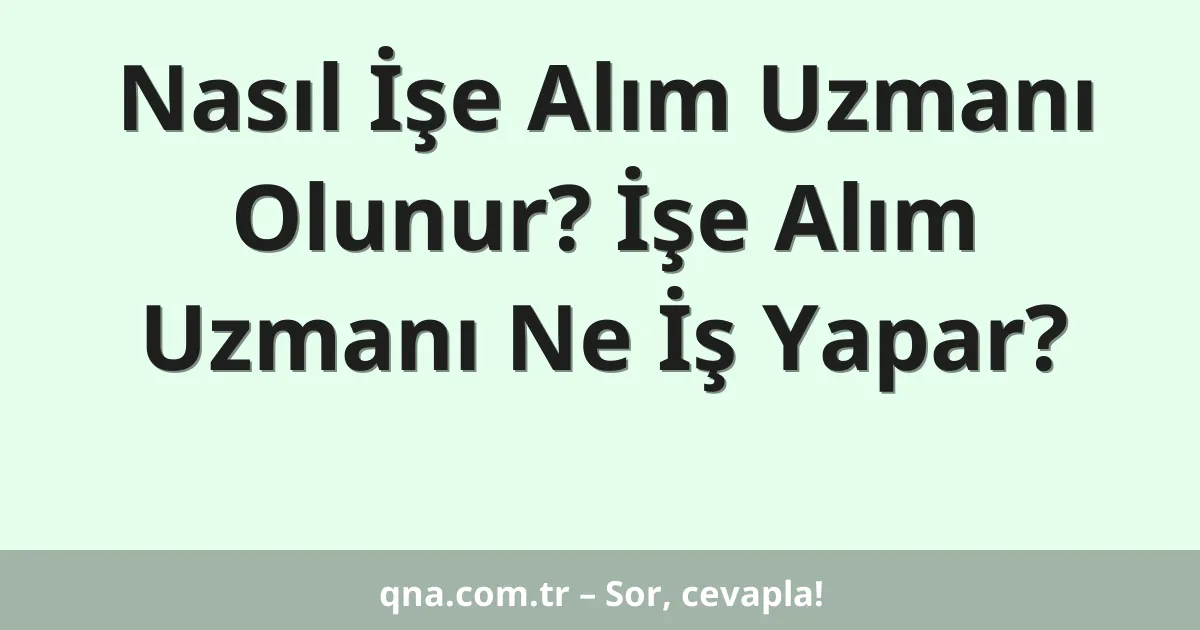 Nasıl İşe Alım Uzmanı Olunur? İşe Alım Uzmanı Ne İş Yapar?