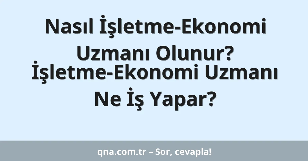 Nasıl İşletme-Ekonomi Uzmanı Olunur? İşletme-Ekonomi Uzmanı Ne İş Yapar?