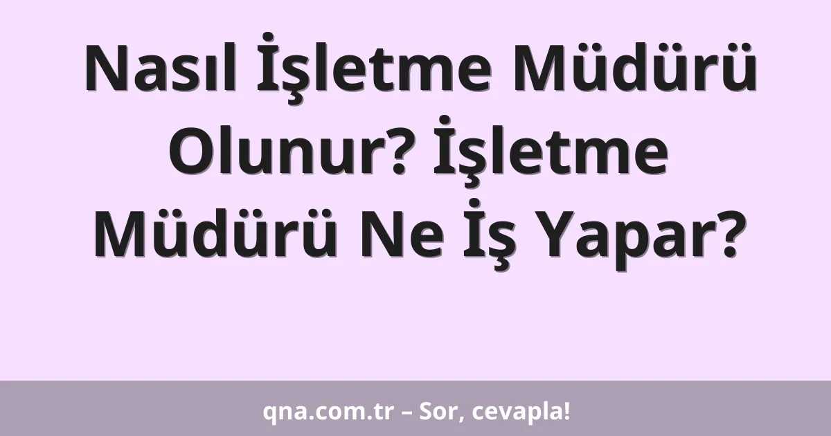 Nasıl İşletme Müdürü Olunur? İşletme Müdürü Ne İş Yapar?