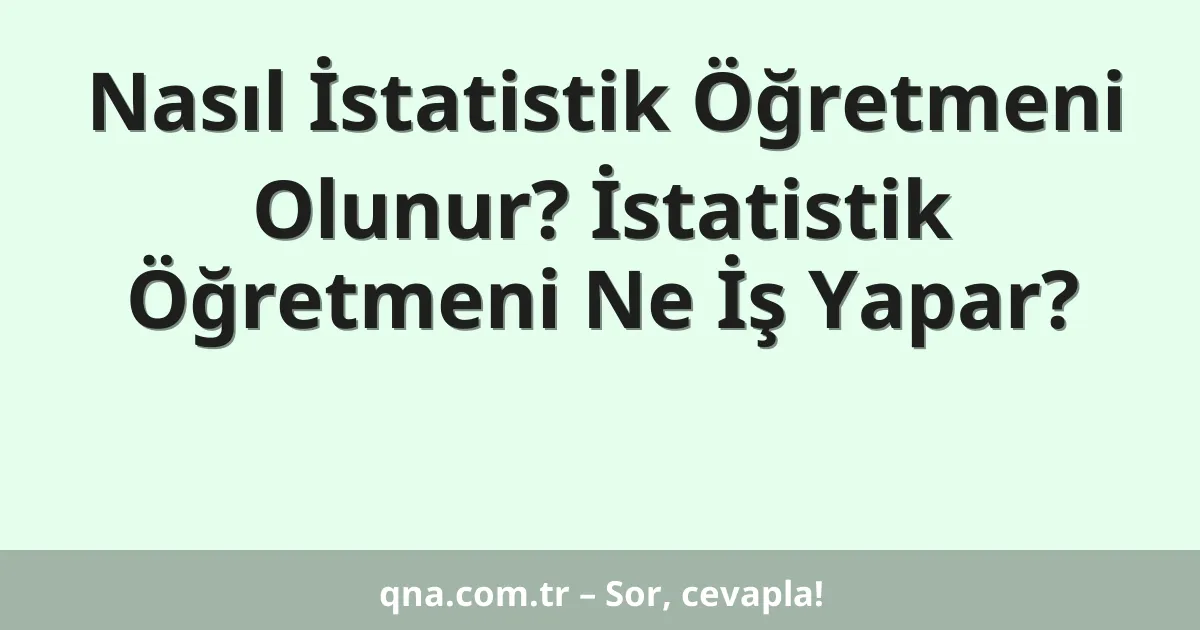 Nasıl İstatistik Öğretmeni Olunur? İstatistik Öğretmeni Ne İş Yapar?