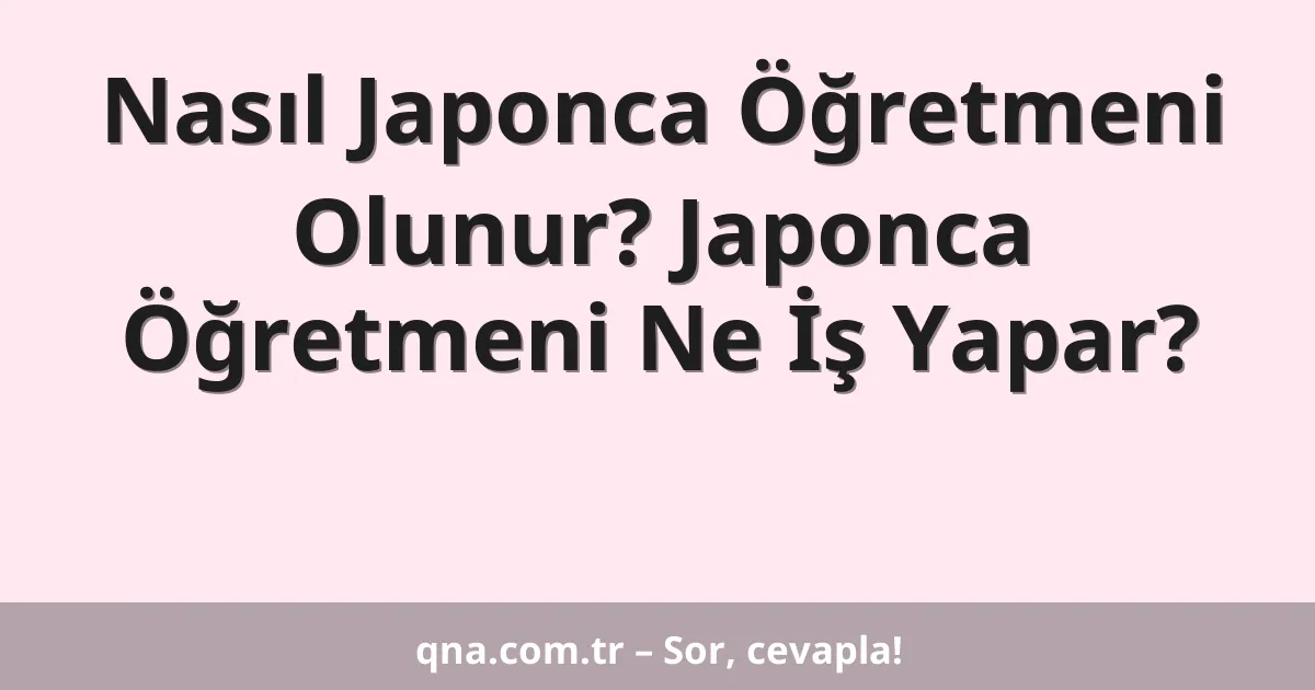 Nasıl Japonca Öğretmeni Olunur? Japonca Öğretmeni Ne İş Yapar?
