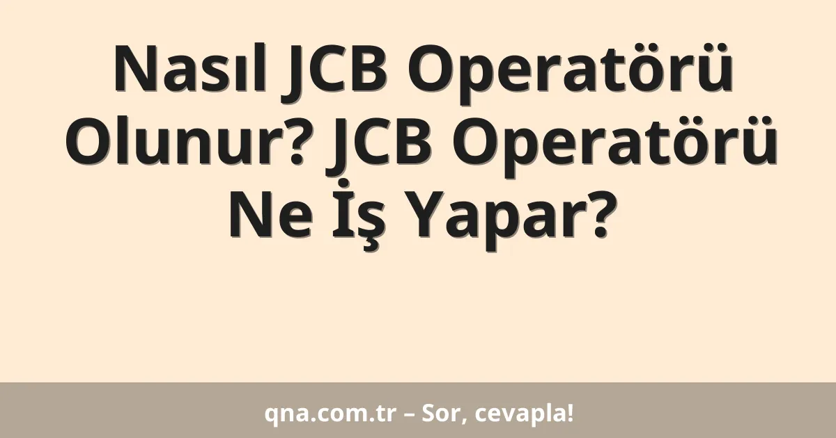 Nasıl JCB Operatörü Olunur? JCB Operatörü Ne İş Yapar?