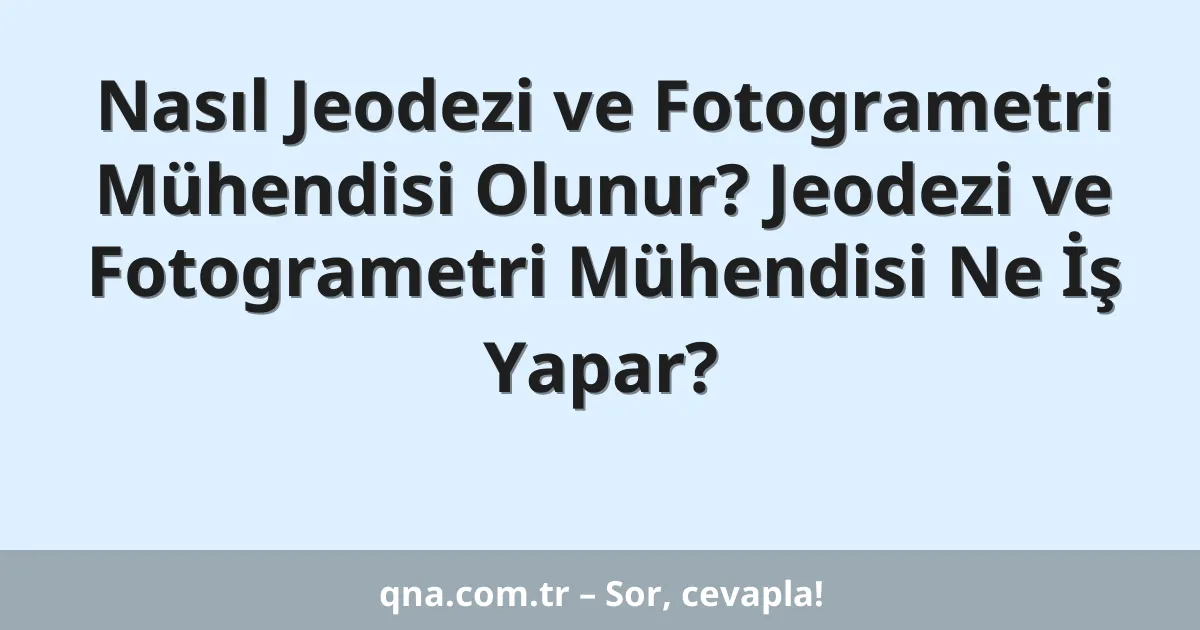 Nasıl Jeodezi ve Fotogrametri Mühendisi Olunur? Jeodezi ve Fotogrametri Mühendisi Ne İş Yapar?