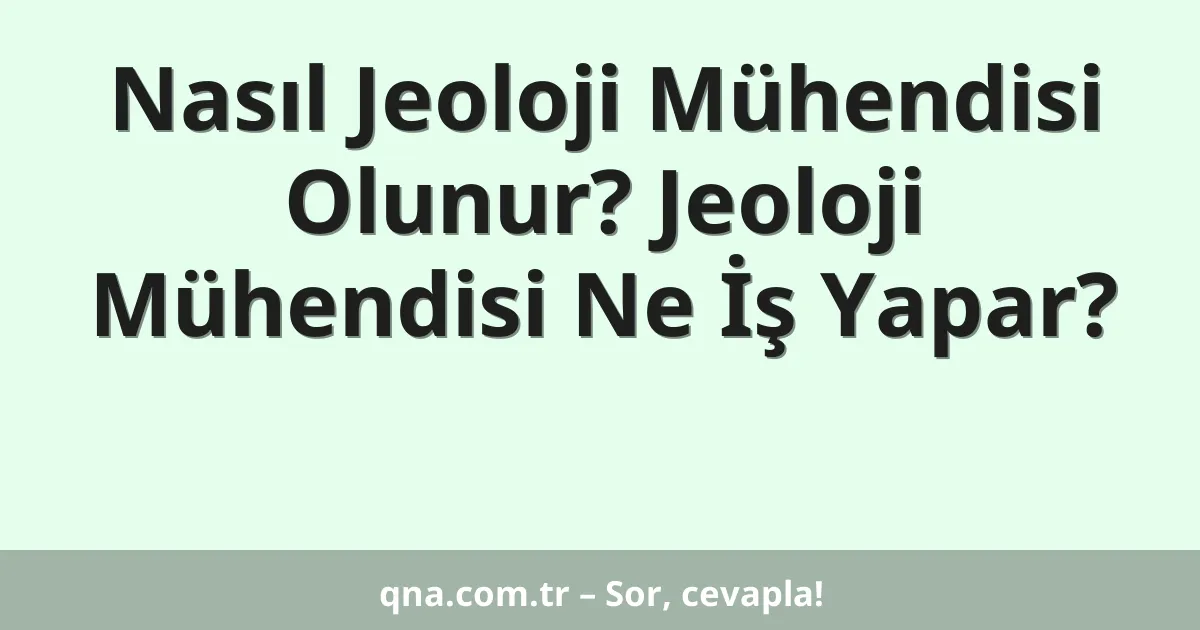 Nasıl Jeoloji Mühendisi Olunur? Jeoloji Mühendisi Ne İş Yapar?