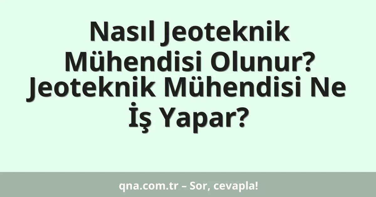 Nasıl Jeoteknik Mühendisi Olunur? Jeoteknik Mühendisi Ne İş Yapar?