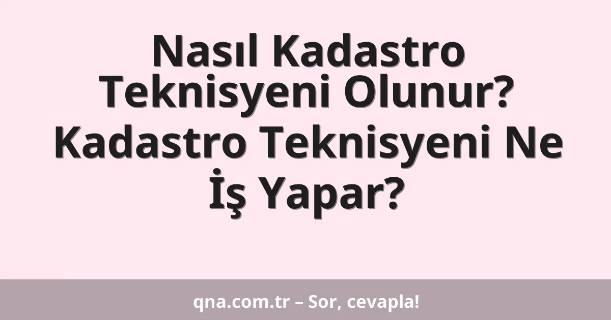 Nasıl Kadastro Teknisyeni Olunur? Kadastro Teknisyeni Ne İş Yapar?