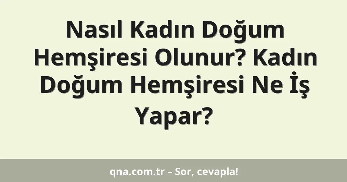 Nasıl Kadın Doğum Hemşiresi Olunur? Kadın Doğum Hemşiresi Ne İş Yapar?