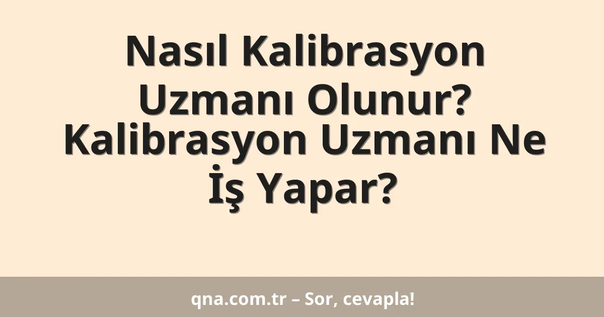 Nasıl Kalibrasyon Uzmanı Olunur? Kalibrasyon Uzmanı Ne İş Yapar?