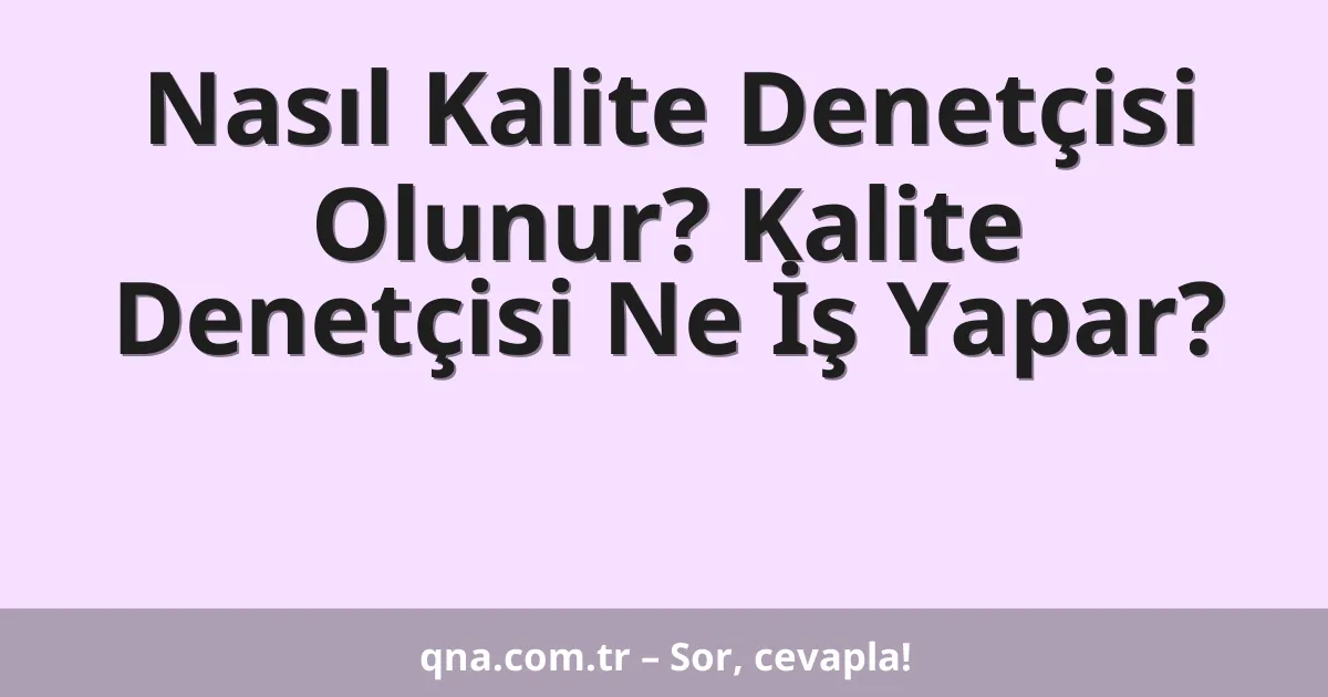 Nasıl Kalite Denetçisi Olunur? Kalite Denetçisi Ne İş Yapar?