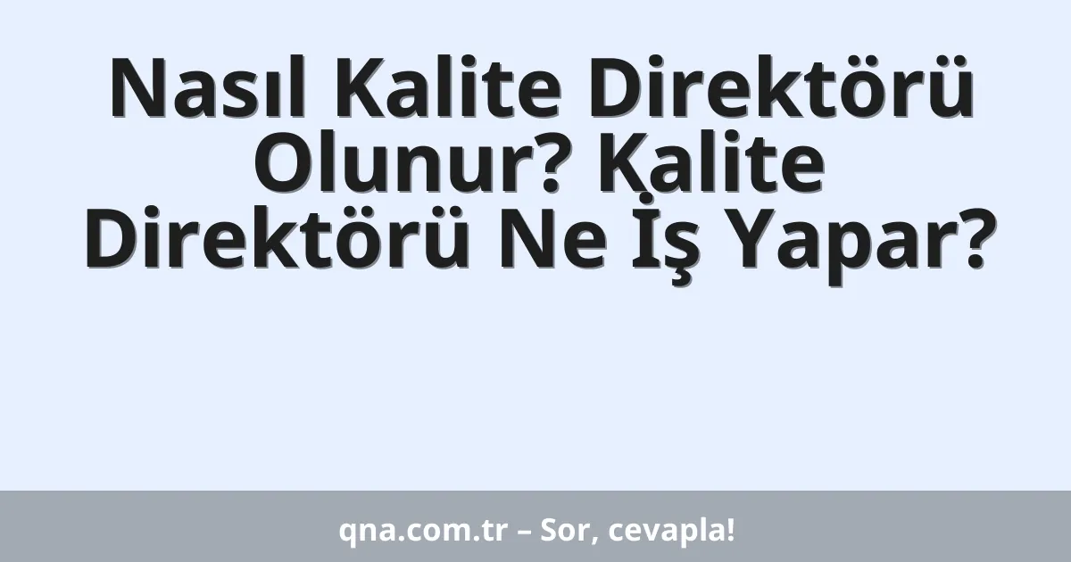 Nasıl Kalite Direktörü Olunur? Kalite Direktörü Ne İş Yapar?