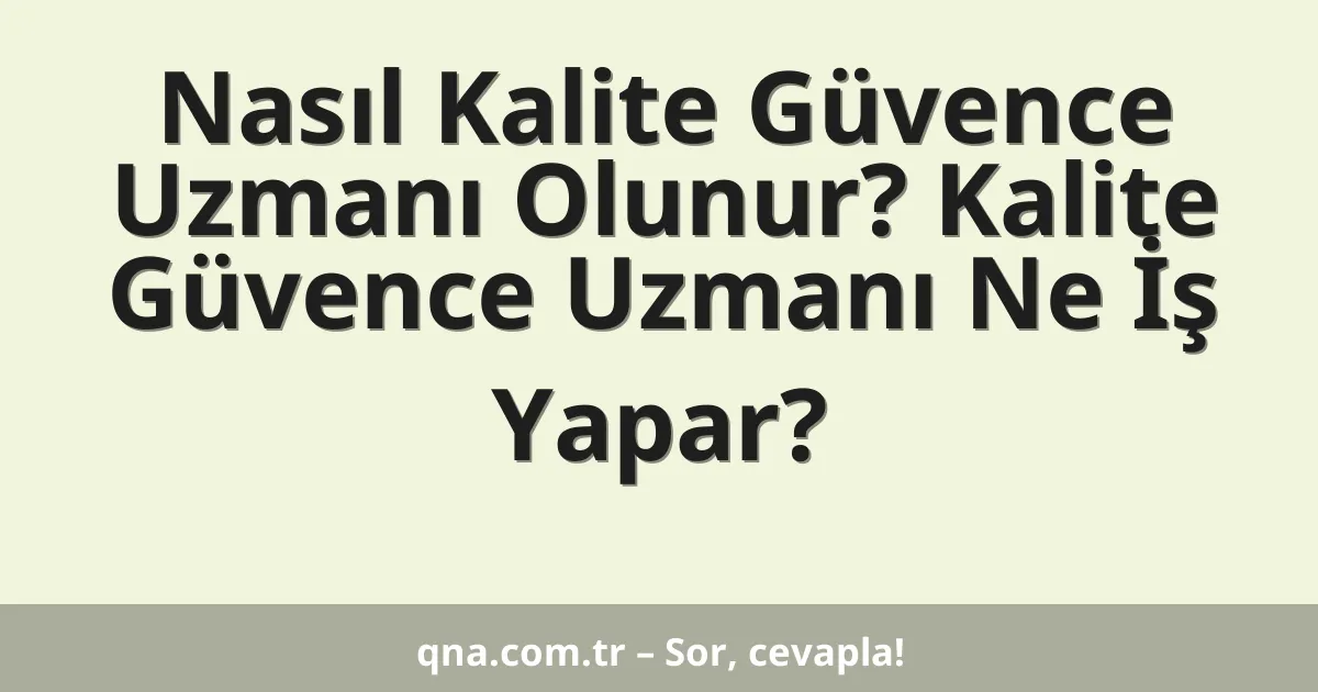 Nasıl Kalite Güvence Uzmanı Olunur? Kalite Güvence Uzmanı Ne İş Yapar?
