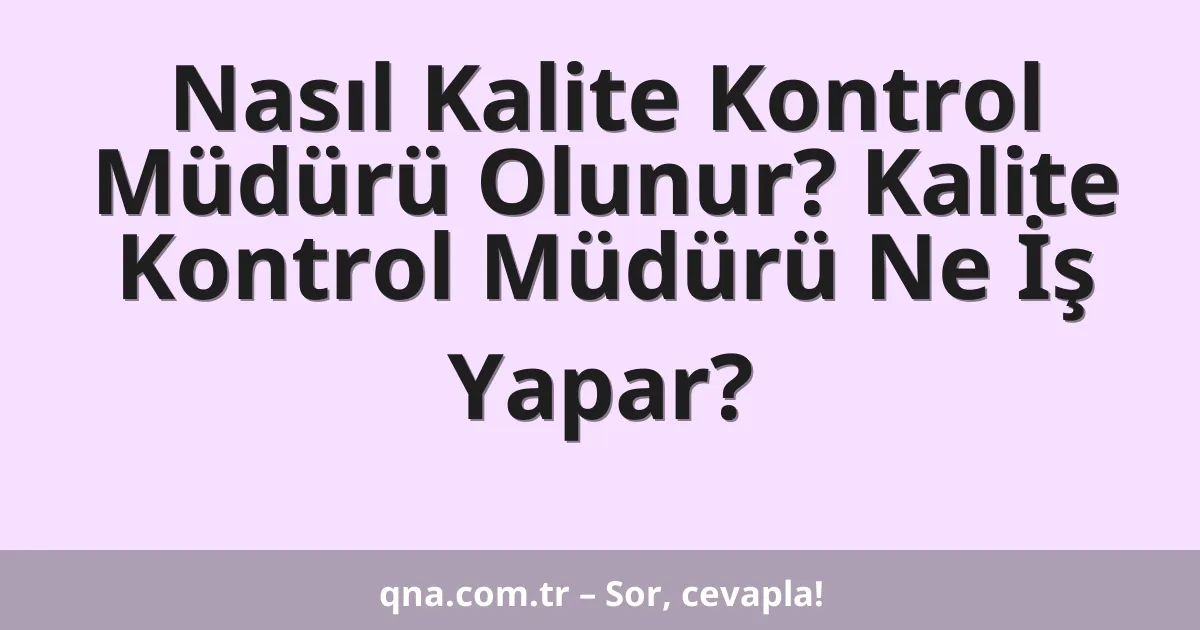 Nasıl Kalite Kontrol Müdürü Olunur? Kalite Kontrol Müdürü Ne İş Yapar?