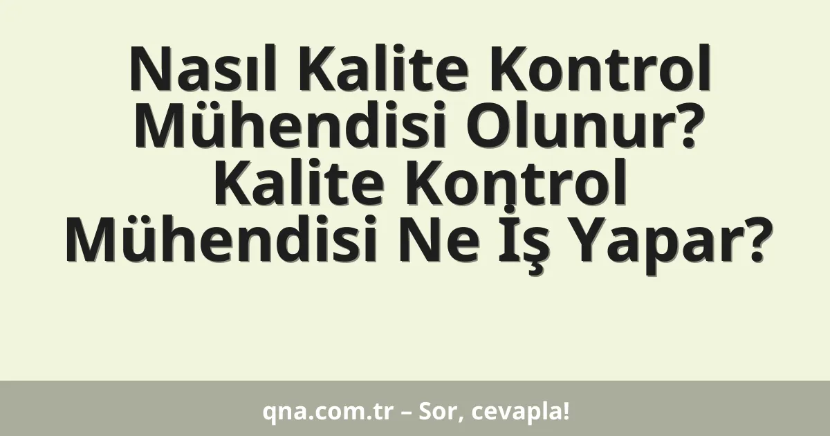 Nasıl Kalite Kontrol Mühendisi Olunur? Kalite Kontrol Mühendisi Ne İş Yapar?
