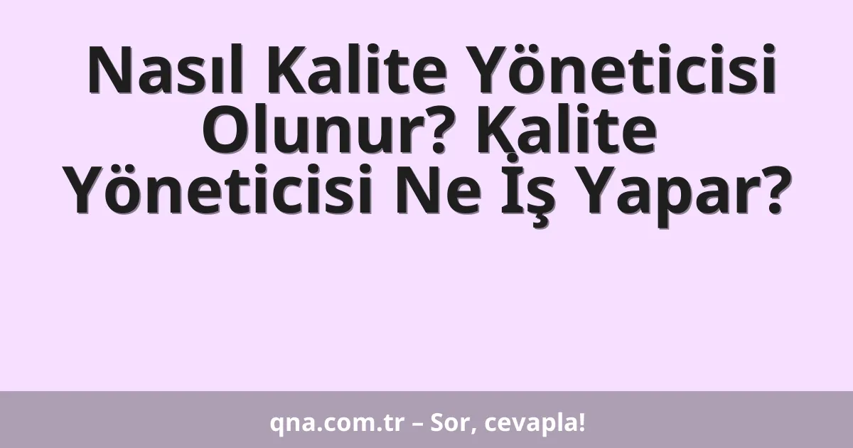 Nasıl Kalite Yöneticisi Olunur? Kalite Yöneticisi Ne İş Yapar?
