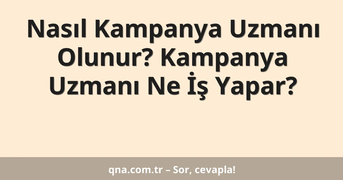 Nasıl Kampanya Uzmanı Olunur? Kampanya Uzmanı Ne İş Yapar?