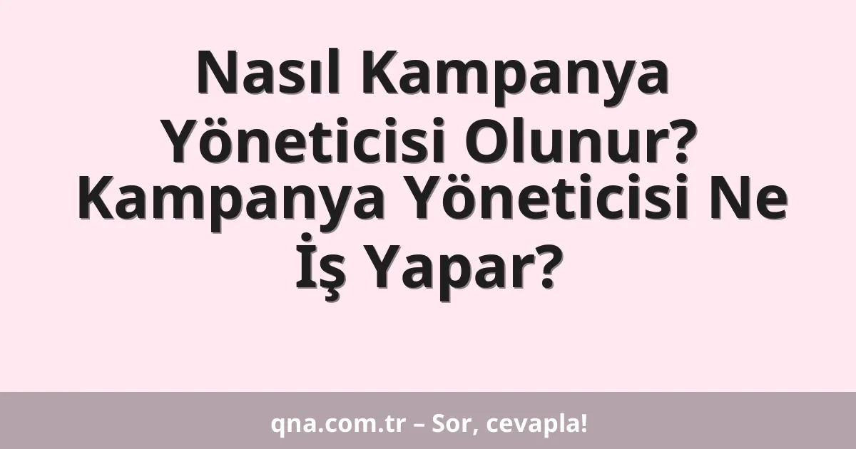 Nasıl Kampanya Yöneticisi Olunur? Kampanya Yöneticisi Ne İş Yapar?